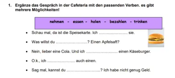 Ergänze das Gespräch in der Cafeteria mit den passenden Verben. es gibt mehrere Möglichkeiten! nehmen - essen - holen - bezahlen - trinken Schau