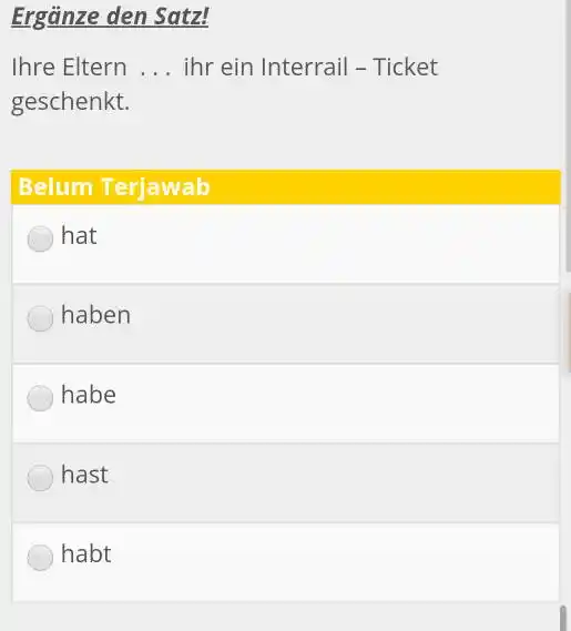 Ergänze den Satz! Ihre Eltern ... ihr ein Interrail - Ticket geschenkt. Belum Terjawab hat haben habe hast habt