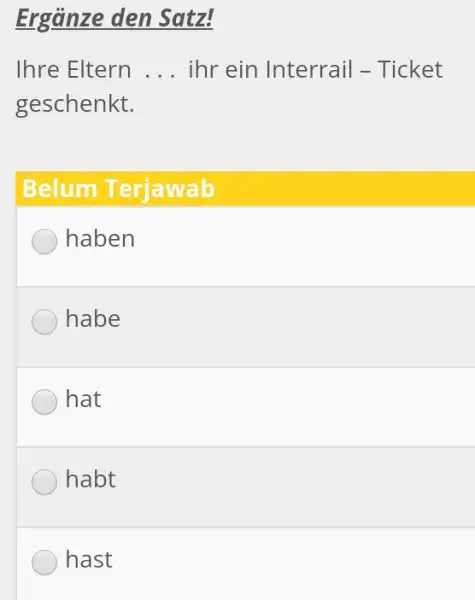 Ergänze den Satz! Ihre Eltern ... ihr ein Interrail - Ticket geschenkt. Belum Terjawab haben habe hat habt hast