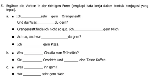 Ergänze die Verben in der richtigen Form (lengkapi kata kerja dalam bentuk konjugasi yang tepat). a. I Ich sehr gern Orangensaft! Und du? Was