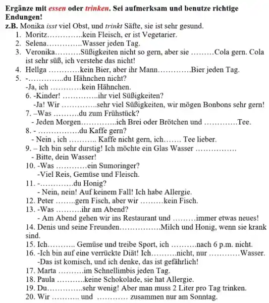 Ergänze mit essen oder trinken. Sei aufmerksam und benutze richtige Endungen! z.B. Monika isst viel Obst, und trinkt Säfte, sie ist sehr gesund. Moritz....