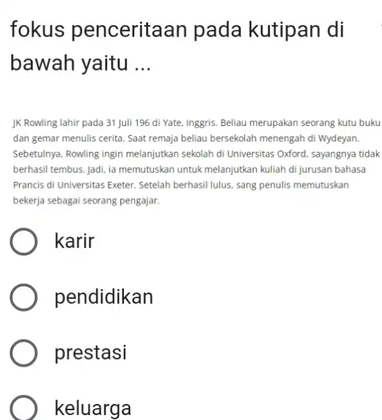 fokus penceritaan pada kutipan di bawah yaitu ... JK Rowling lahir pada 31 Juli 196 di Yate, Inggris. Beliau merupakan seorang kutu buku dan