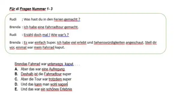 Für di Fragen Nummer 1-3 Rudi ; Was hast du in den Ferien gemacht ? Brenda : Ich habe eine Fahrradtour gemacht. Rudi :