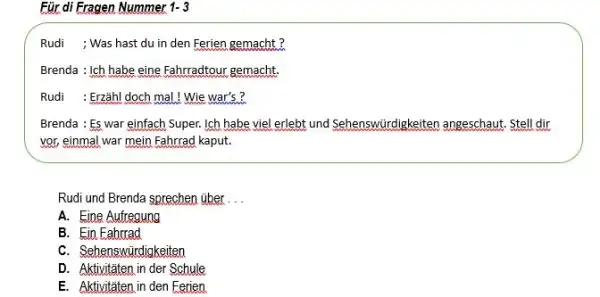 Für di Fragen Nummer 1-3 Rudi ; Was hast du in den Ferien gemacht? Brenda : Ich habe eine Fahrradtour gemacht. Rudi : Erzähl