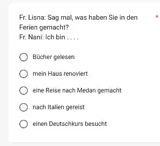 Fr. Lisna: Sag mal, was haben Sie in den Ferien gemacht? Fr. Nani: Ich bin . ... Bücher gelesen mein Haus renoviert eine Reise