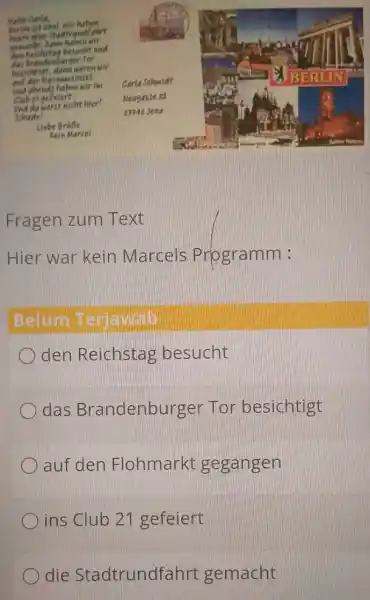 Fragen zum Text Hier war kein Marcels Programm: Belum Terjayab den Reichstag besucht das Brandenburger Tor besichtigt auf den Flohmarkt gegangen ins Club 21