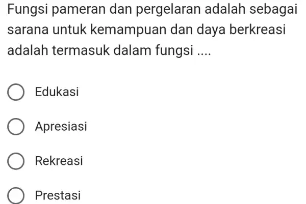 Fungsi pameran dan pergelaran adalah sebagai sarana untuk kemampuan dan daya berkreasi adalah termasuk dalam fungsi .... Edukasi Apresiasi Rekreasi Prestasi