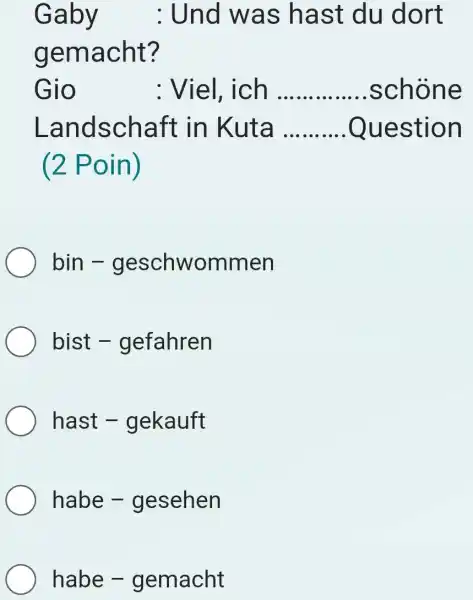 Gaby quad : Und was hast du dort gemacht? Gio : Viel, ich schöne Landschaft in Kuta Question (2 Poin) bin - geschwommen bist