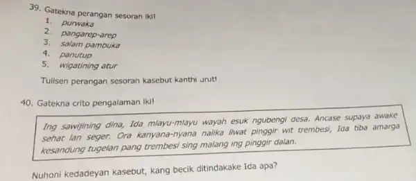 Gatekna perangan sesorah iki! punwaka pangarep-arep salam pambuka panutup wigatining atur Tulisen perangan sesoran kasebut kanthi urutı Gatekna crito pengalaman iki! Ing sawijining dina,