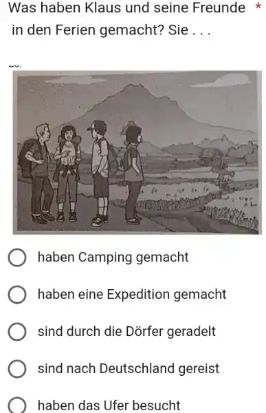 Was haben Klaus und seine Freunde in den Ferien gemacht? Sie . . . haben Camping gemacht haben eine Expedition gemacht sind durch die