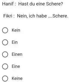 Hanif: Hast du eine Schere? Fikri : Nein, ich habe ....Schere. Kein Ein Einen Eine Keine