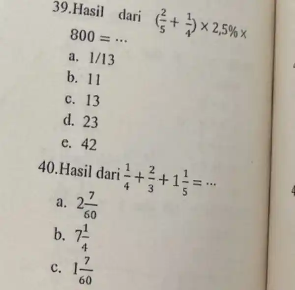 Hasil dari ((2)/(5)+(1)/(4))xx2,5%x 800=dots a. 1//13 b. 11 c. 13 d. 23 e. 42 Hasil dari (1)/(4)+(2)/(3)+1(1)/(5)=dots a. 2(7)/(60) b. 7(1)/(4) c. 1(7)/(60)