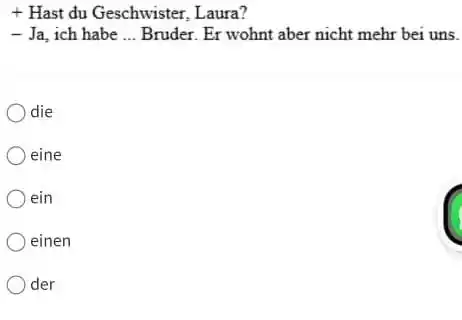 Hast du Geschwister, Laura? Ja, ich habe ... Bruder. Er wohnt aber nicht mehr bei uns. die eine ein einen der