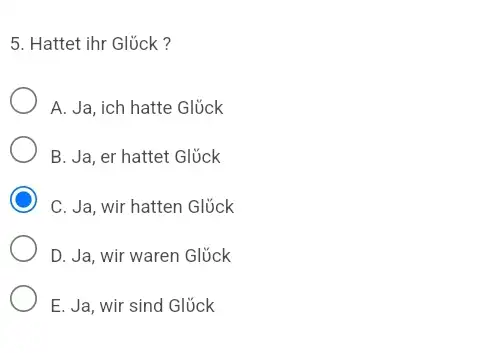 Hattet ihr Glück? A. Ja, ich hatte Glück B. Ja, er hattet Glück C. Ja, wir hatten Glück D. Ja, wir waren Glück E.