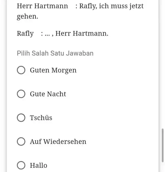 Herr Hartmann : Rafly, ich muss jetzt gehen. Rafly : ..., Herr Hartmann. Pilih Salah Satu Jawaban Guten Morgen Gute Nacht Tschüs Auf Wiedersehen