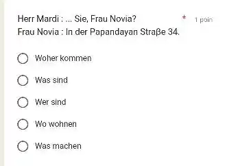 Herr Mardi : ... Sie, Frau Novia? 1 poin Frau Novia : In der Papandayan Straße 34. Woher kommen Was sind Wer sind Wo