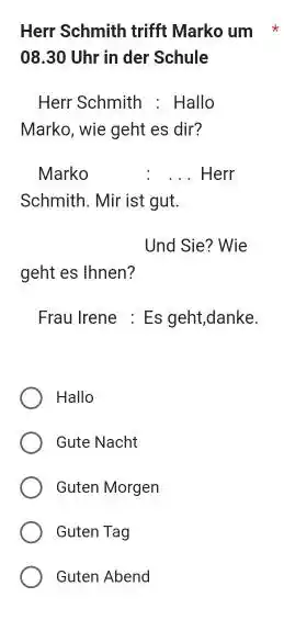 Herr Schmith trifft Marko um 08.30 Uhr in der Schule Herr Schmith : Hallo Marko, wie geht es dir? Marko : ... Herr Schmith.