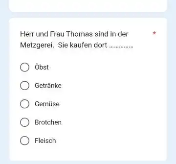 Herr und Frau Thomas sind in der Metzgerei. Sie kaufen dort Öbst Getränke Gemüse Brotchen Fleisch