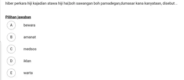 hiber perkara hiji kajadian atawa hiji hal,boh sawangan boh pamadegan,dumasar kana kanyataan, disebut .. Pilihan jawaban A bewara B amanat C medsos D iklan