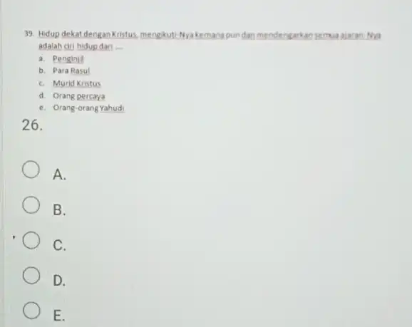 Hidup dekat dengan Kristus, mengkuti-Nya kemana pun dan mendengarkan semualaran-Na adalah ciri hidupdan ... a. Penginill b. Para Rasul. c. Murid Kristus d. Orang