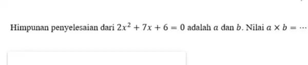 Himpunan penyelesaian dari 2x^(2)+7x+6=0 adalah a dan b . Nilai a xx b=cdots