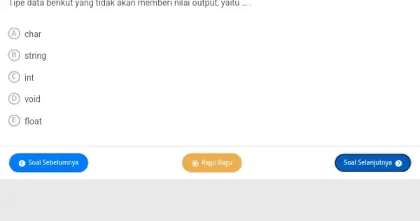 I Ipe data berıkut yang tıdak akan memberı nilai output, yaltu ... . (A) char (B) string (C) int (D) void (E) float Soal