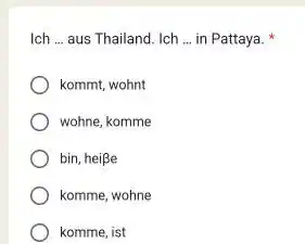 Ich ... aus Thailand. Ich ... in Pattaya. * kommt, wohnt wohne, komme bin, heiße komme, wohne komme, ist