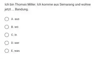 Ich bin Thomas Miller. Jch komme aus Semarang und wohne jetzt ... Bandung. A. aus B. wo C. in D. wer E. was