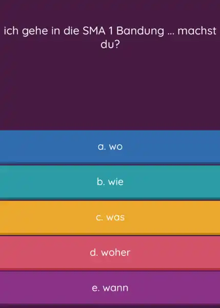 ich gehe in die SMA 1 Bandung ... machst du? a. wo b. wie C. was d. woher e. wann