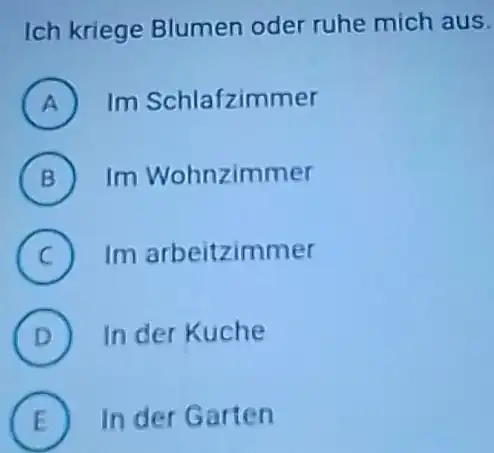 Ich kriege Blumen oder ruhe mich aus. (A) Im Schlafzimmer (B) Im Wohnzimmer (C) Im arbeitzimmer (D) In der Kuche (E) In der Garten