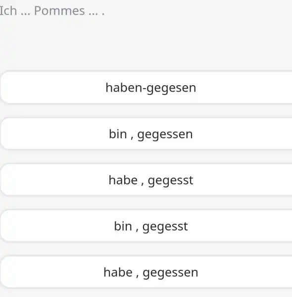 Ich ... Pommes ... . haben-gegesen bin, gegessen habe, gegesst bin, gegesst habe, gegessen