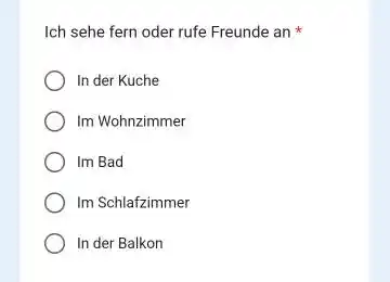 Ich sehe fern oder rufe Freunde an * In der Kuche Im Wohnzimmer Im Bad Im Schlafzimmer In der Balkon