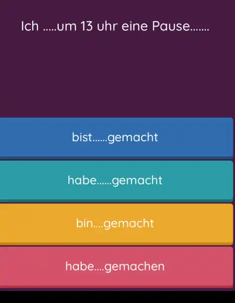 Ich .um 13 uhr eine Pause....... bist. .gemacht habe gemacht bin....gemacht habe....gemachen