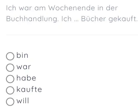 Ich war am Wochenende in der Buchhandlung. Ich ... Bücher gekauft. bin war habe kaufte will