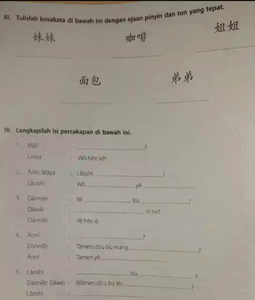 III. Tulislah kosakata di bawah ini dengan ejaan pinyin dan ton yang tepat. 妹妹咖啡 姐姐 面包 弟弟 IV. Lengkapilah isi percakapan di bawah ini.