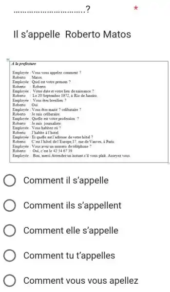 Il s'appelle Roberto Matos A la prefecture Employee Vous vous appelez comment ? Roberto :Mazos. Employée: Quel est votre prenom ? Roberto : Roberto