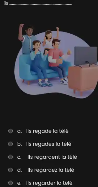 ils a. Ils regade la télé b. Ils regades la télé C. Ils regardent la télé d. Ils regardez la télé e. Ils regarder