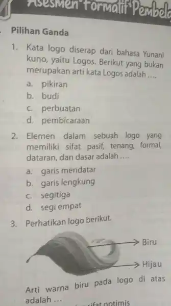 insesmen tormant Pesmbelo Pilihan Ganda Kata logo diserap dari bahasa Yunani kuno, yaitu Logos. Berikut yang bukan merupakan arti kata Logos adalah .... a.