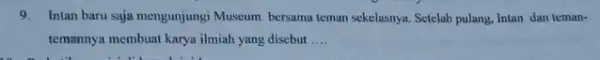 Intan baru saja mengunjungi Museum bersama teman sekelasnya. Setelah pulang, Intan dan temantemannya membuat karya ilmiah yang disebut ....