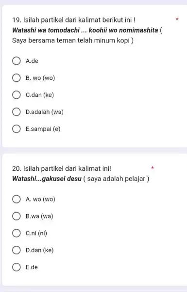 Isilah partikel dari kalimat berikut ini ! Watashi wa tomodachi ... koohii wo nomimashita ( Saya bersama teman telah minum kopi ) A.de B.