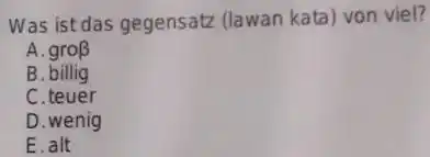 Was ist das gegensatz (lawan kata) von viel? A. gro beta B. billig C. teuer D. wenig E. alt