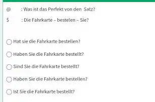 (a) :Was ist das Perfekt von den Satz? Die Fahrkarte - bestelen - Sie? Hat sie clie Fahrkarte bestellen? Haben Sie die Fahrkarte bestellt?