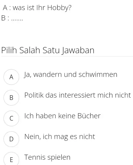 A : was ist Ihr Hobby? B : ....... Pilih Salah Satu Jawaban A Ja, wandern und schwimmen B Politik das interessiert mich nicht