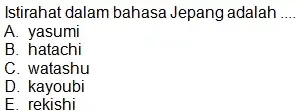 Istirahat dalam bahasa Jepang adalah A. yasumi B. hatachi C. watashu D. kayoubi E. rekishi