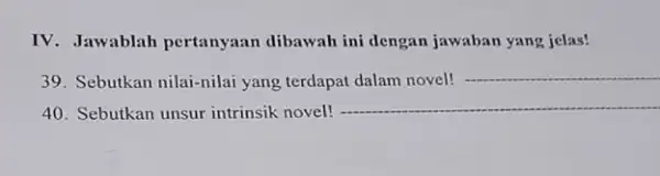 IV. Jawablah pertanyaan dibawah ini dengan jawaban yang jelas! 39. Sebutkan nilai-nilai yang terdapat dalam novel! 40. Sebutkan unsur intrinsik novel!