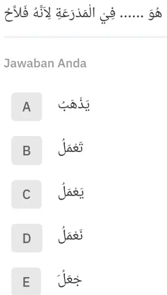 هُوَ ...... فِيْ الْمَدْرَعَةِ لِالََنْهُ فَلاَّحُ Jawaban Anda A يَذْهَبُ B تَعْمَلُ C يَعْمَلُ D نَعْمَلُ Eجعَلُ