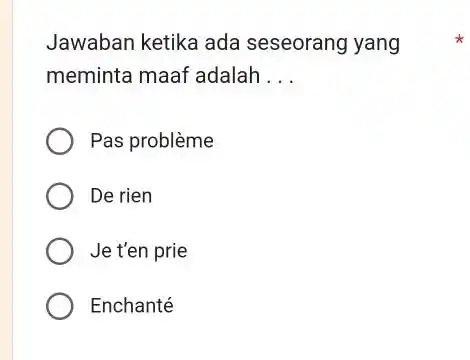 Jawaban ketika ada seseorang yang meminta maaf adalah ... Pas problème De rien Je t'en prie Enchanté