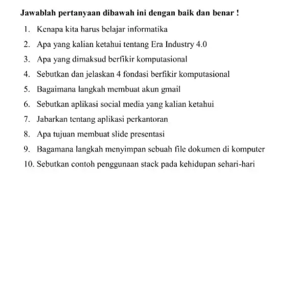 Jawablah pertanyaan dibawah ini dengan baik dan benar ! Kenapa kita harus belajar informatika Apa yang kalian ketahui tentang Era Industry 4.0 Apa yang