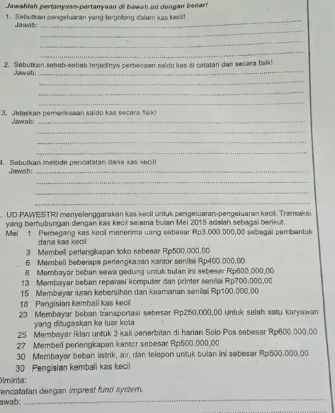 Jawablah pertanyaan-pertanyaan di bawah ini dengan benar! Sebutkan pengeluaran yang tergolong dalam kas kecil! Jawab: Sebutkan sebab-sebab terjadinya perbecaan saldo kas di catatan dan