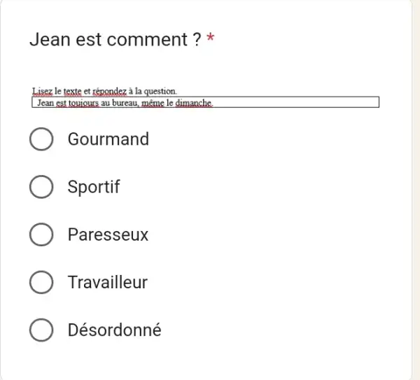 Jean est comment ? * Lisez le texte et répondez à la question. Jean est touiours au bureau, même le dimanche. Gourmand Sportif Paresseux